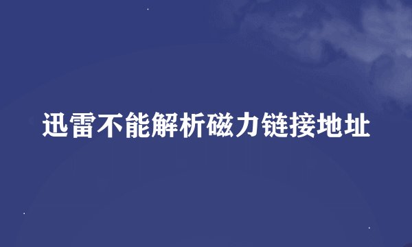 迅雷不能解析磁力链接地址
