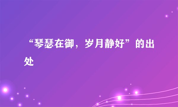 “琴瑟在御，岁月静好”的出处
