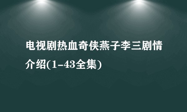 电视剧热血奇侠燕子李三剧情介绍(1-43全集)