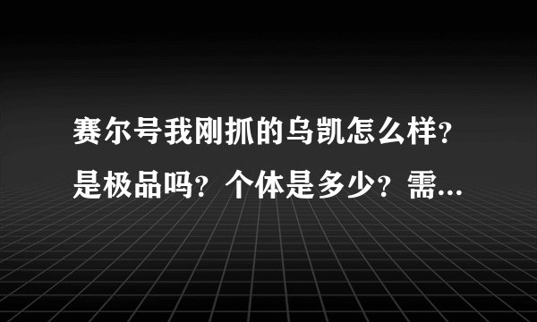 赛尔号我刚抓的乌凯怎么样？是极品吗？个体是多少？需要练吗？