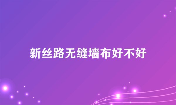 新丝路无缝墙布好不好