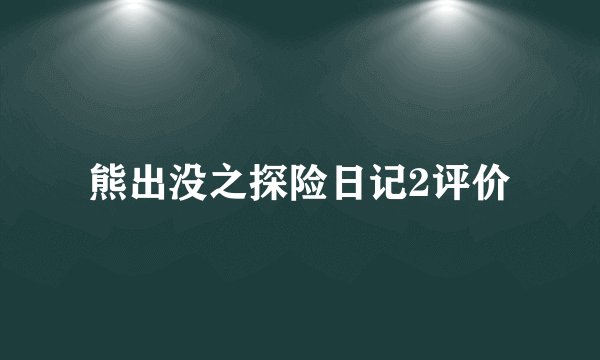 熊出没之探险日记2评价