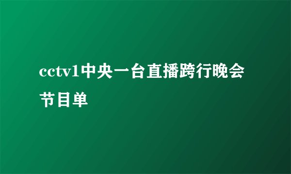 cctv1中央一台直播跨行晚会节目单