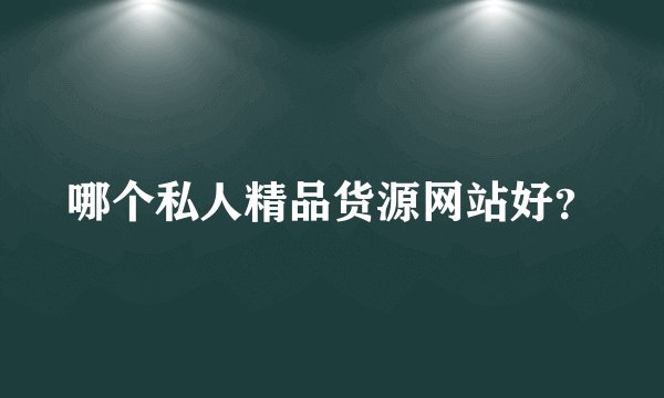 哪个私人精品货源网站好？