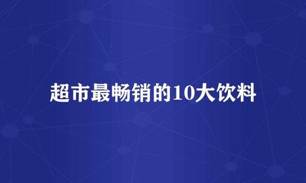 超市最畅销的10大饮料