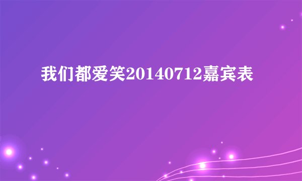 我们都爱笑20140712嘉宾表