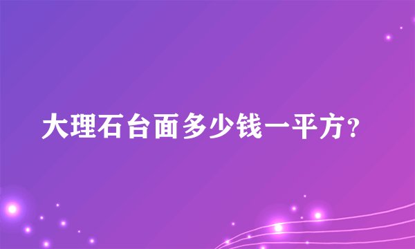 大理石台面多少钱一平方？