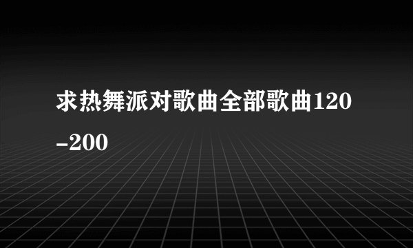 求热舞派对歌曲全部歌曲120-200