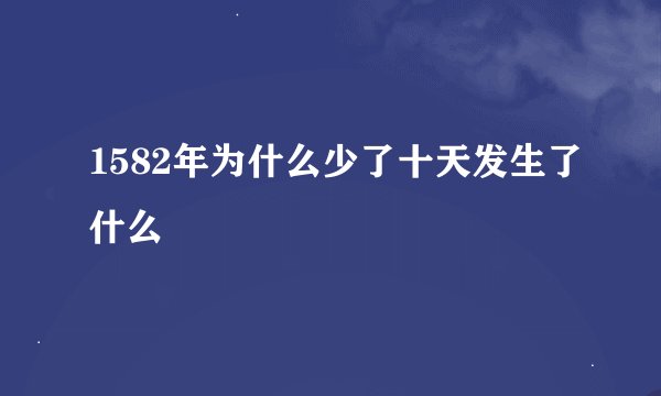 1582年为什么少了十天发生了什么