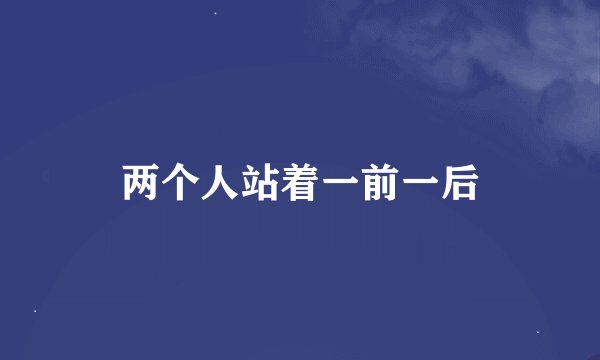 两个人站着一前一后