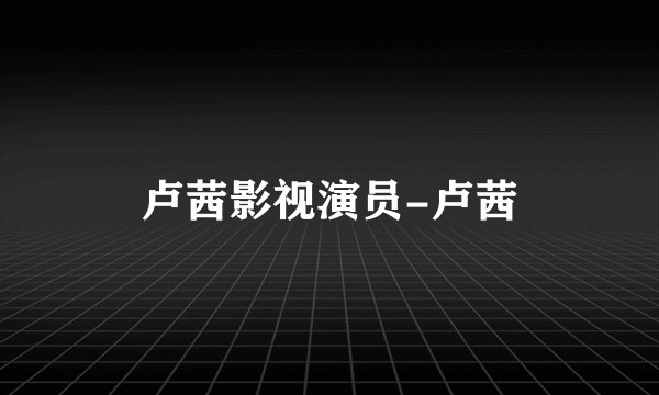 卢茜影视演员-卢茜
