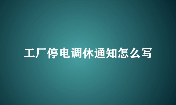 工厂停电调休通知怎么写