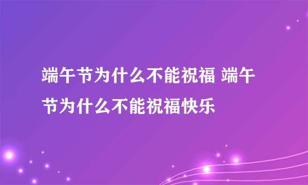 端午节为什么不能祝福 端午节为什么不能祝福快乐