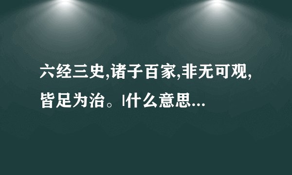 六经三史,诸子百家,非无可观,皆足为治。|什么意思|大意|注释|出处|译文