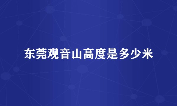 东莞观音山高度是多少米