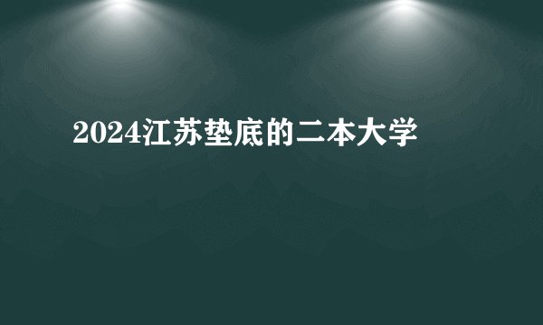 2024江苏垫底的二本大学