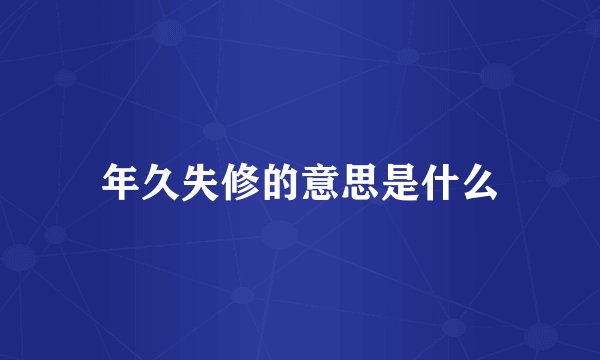 年久失修的意思是什么