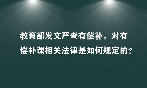 教育部发文严查有偿补，对有偿补课相关法律是如何规定的？
