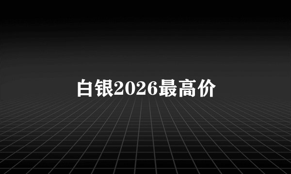 白银2026最高价