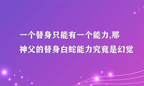 一个替身只能有一个能力,那神父的替身白蛇能力究竟是幻觉