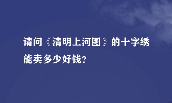 请问《清明上河图》的十字绣能卖多少好钱？