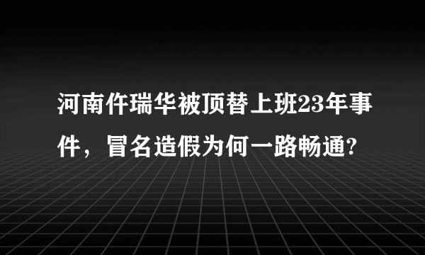 河南仵瑞华被顶替上班23年事件，冒名造假为何一路畅通?