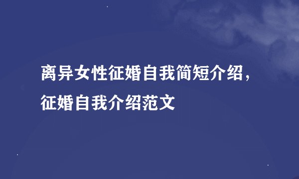 离异女性征婚自我简短介绍，征婚自我介绍范文