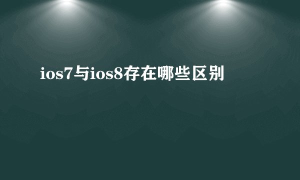 ios7与ios8存在哪些区别