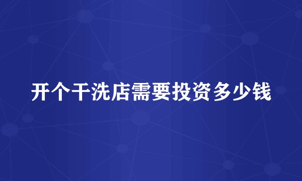 开个干洗店需要投资多少钱