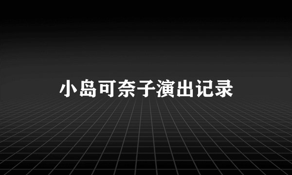 小岛可奈子演出记录