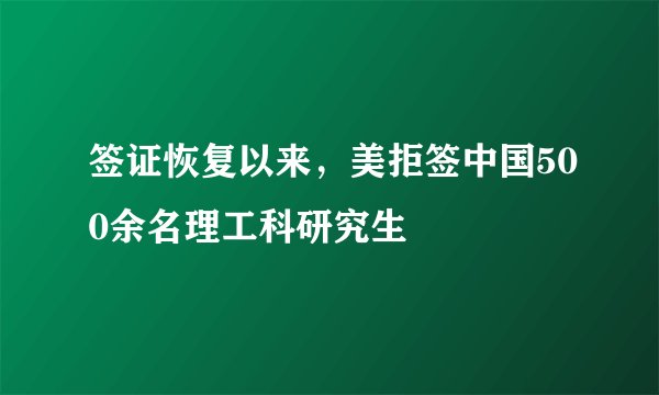 签证恢复以来，美拒签中国500余名理工科研究生