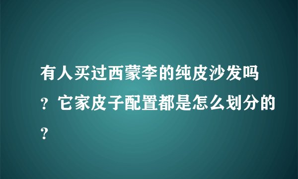 有人买过西蒙李的纯皮沙发吗？它家皮子配置都是怎么划分的？