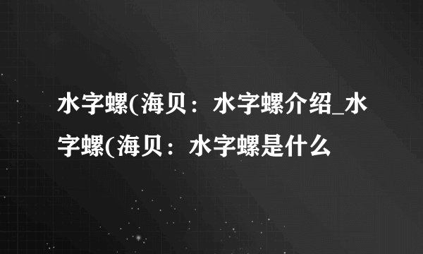 水字螺(海贝：水字螺介绍_水字螺(海贝：水字螺是什么