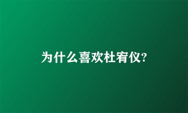 为什么喜欢杜宥仪?