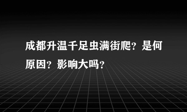 成都升温千足虫满街爬？是何原因？影响大吗？