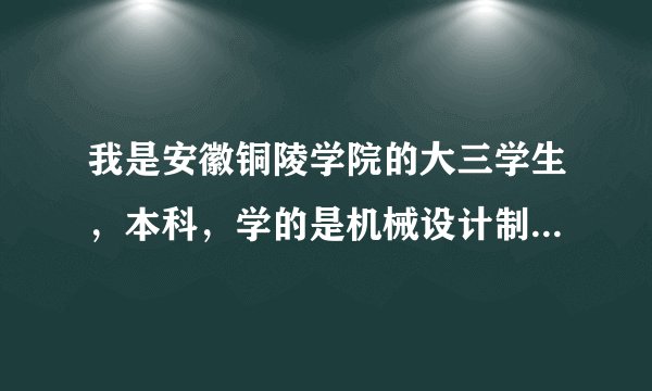 我是安徽铜陵学院的大三学生，本科，学的是机械设计制造及其自动化专业，毕业了想去深圳工作，