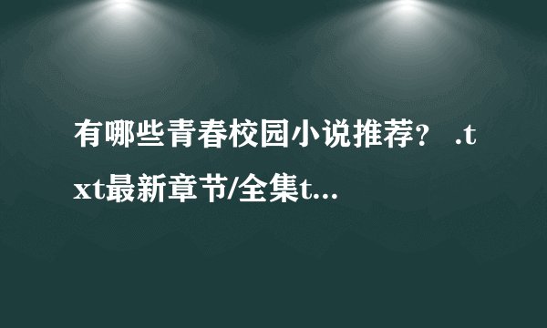 有哪些青春校园小说推荐？ .txt最新章节/全集txt免费下载