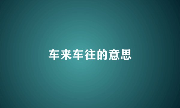 车来车往的意思