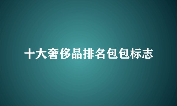 十大奢侈品排名包包标志