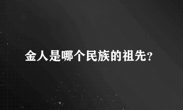 金人是哪个民族的祖先？