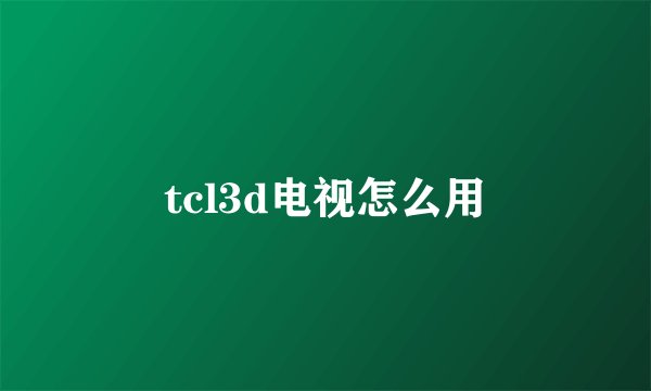 tcl3d电视怎么用