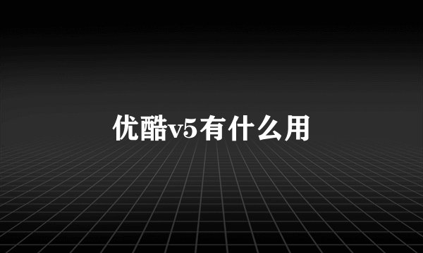 优酷v5有什么用