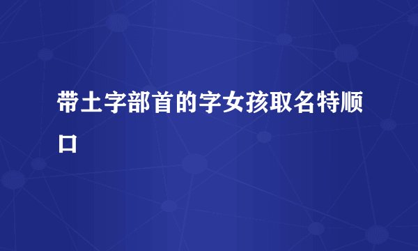 带土字部首的字女孩取名特顺口