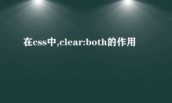 在css中,clear:both的作用