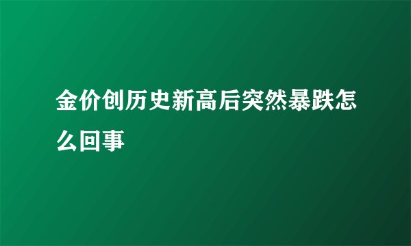 金价创历史新高后突然暴跌怎么回事