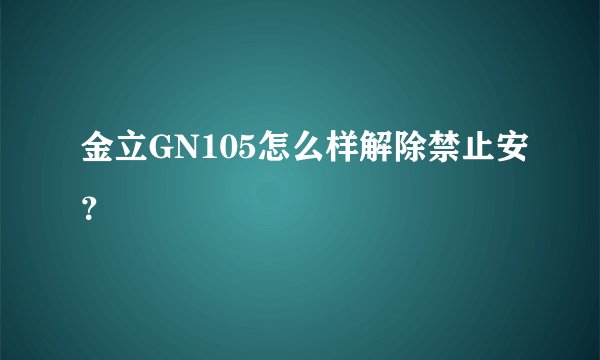 金立GN105怎么样解除禁止安？