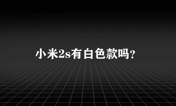 小米2s有白色款吗？