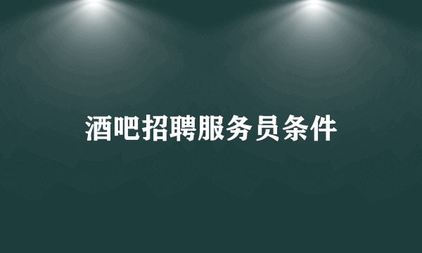酒吧招聘服务员条件