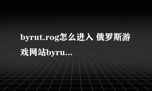 byrut.rog怎么进入 俄罗斯游戏网站byrut进入方法最新