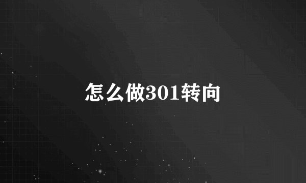怎么做301转向